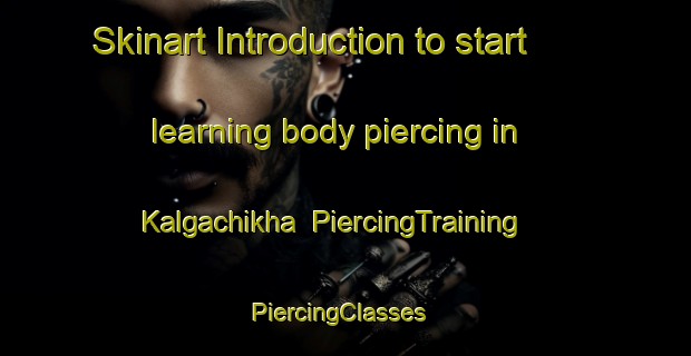 Skinart Introduction to start learning body piercing in Kalgachikha | PiercingTraining | PiercingClasses | SkinartTraining-Russia