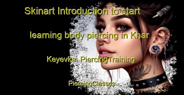 Skinart Introduction to start learning body piercing in Khar Keyevka | #PiercingTraining #PiercingClasses #SkinartTraining-Russia