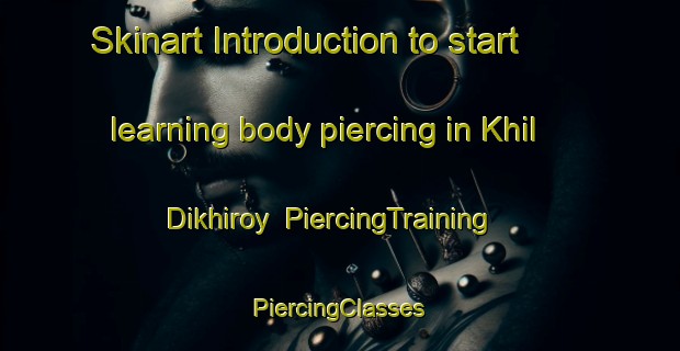 Skinart Introduction to start learning body piercing in Khil Dikhiroy | #PiercingTraining #PiercingClasses #SkinartTraining-Russia