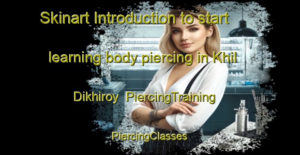 Skinart Introduction to start learning body piercing in Khil Dikhiroy | #PiercingTraining #PiercingClasses #SkinartTraining-Russia