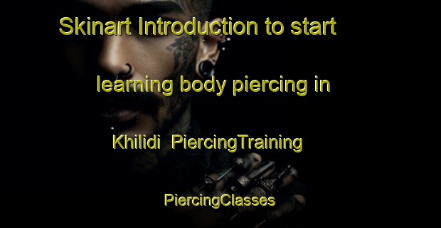 Skinart Introduction to start learning body piercing in Khilidi | #PiercingTraining #PiercingClasses #SkinartTraining-Russia