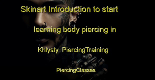 Skinart Introduction to start learning body piercing in Khlysty | PiercingTraining | PiercingClasses | SkinartTraining-Russia