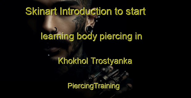 Skinart Introduction to start learning body piercing in Khokhol Trostyanka | #PiercingTraining #PiercingClasses #SkinartTraining-Russia