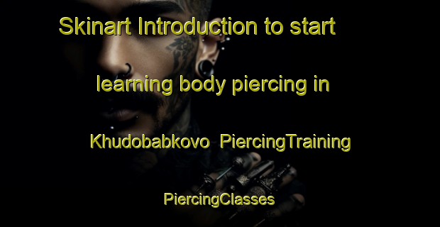 Skinart Introduction to start learning body piercing in Khudobabkovo | #PiercingTraining #PiercingClasses #SkinartTraining-Russia