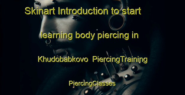 Skinart Introduction to start learning body piercing in Khudobabkovo | #PiercingTraining #PiercingClasses #SkinartTraining-Russia