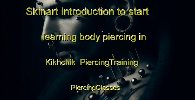 Skinart Introduction to start learning body piercing in Kikhchik | PiercingTraining | PiercingClasses | SkinartTraining-Russia