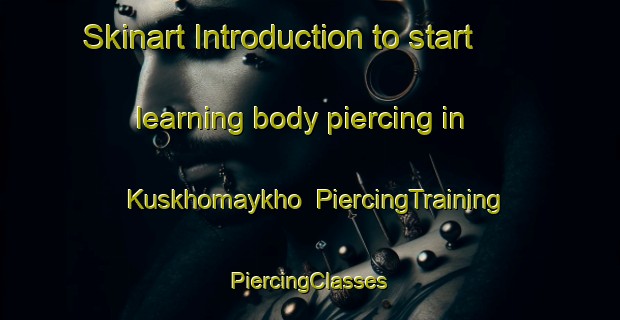 Skinart Introduction to start learning body piercing in Kuskhomaykho | #PiercingTraining #PiercingClasses #SkinartTraining-Russia