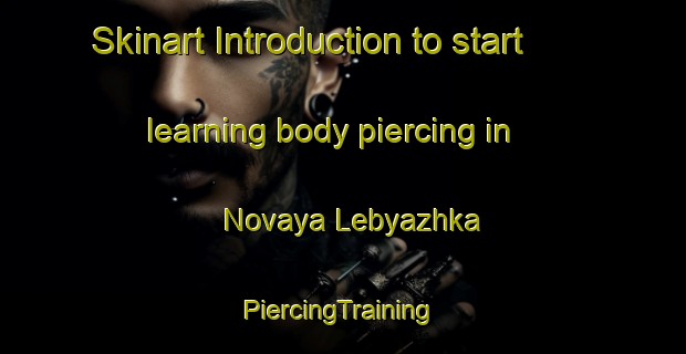 Skinart Introduction to start learning body piercing in Novaya Lebyazhka | #PiercingTraining #PiercingClasses #SkinartTraining-Russia