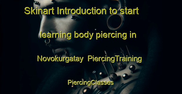 Skinart Introduction to start learning body piercing in Novokurgatay | #PiercingTraining #PiercingClasses #SkinartTraining-Russia