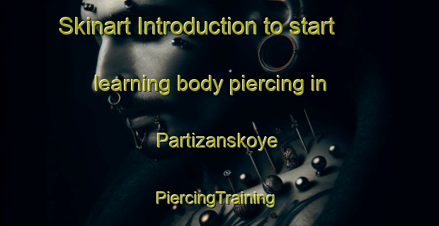 Skinart Introduction to start learning body piercing in Partizanskoye | #PiercingTraining #PiercingClasses #SkinartTraining-Russia