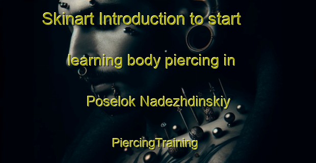 Skinart Introduction to start learning body piercing in Poselok Nadezhdinskiy | #PiercingTraining #PiercingClasses #SkinartTraining-Russia