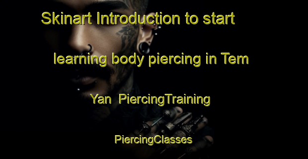 Skinart Introduction to start learning body piercing in Tem Yan | #PiercingTraining #PiercingClasses #SkinartTraining-Russia