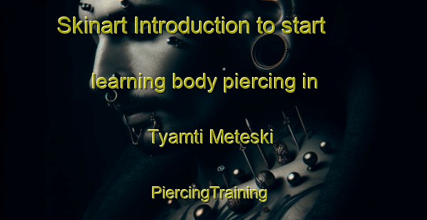 Skinart Introduction to start learning body piercing in Tyamti Meteski | #PiercingTraining #PiercingClasses #SkinartTraining-Russia