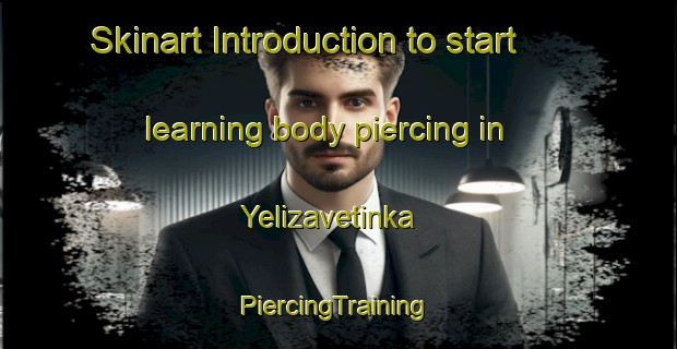 Skinart Introduction to start learning body piercing in Yelizavetinka | #PiercingTraining #PiercingClasses #SkinartTraining-Russia