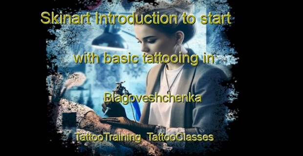 Skinart Introduction to start with basic tattooing in Blagoveshchenka | TattooTraining | TattooClasses | SkinartTraining-Russia
