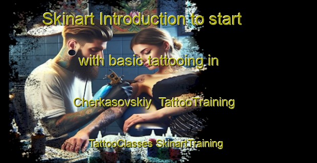 Skinart Introduction to start with basic tattooing in Cherkasovskiy | #TattooTraining #TattooClasses #SkinartTraining-Russia