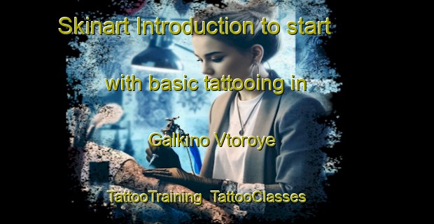 Skinart Introduction to start with basic tattooing in Galkino Vtoroye | TattooTraining | TattooClasses | SkinartTraining-Russia