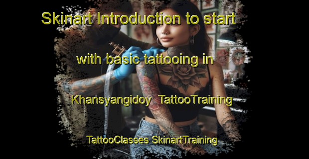 Skinart Introduction to start with basic tattooing in Khansyangidoy | #TattooTraining #TattooClasses #SkinartTraining-Russia