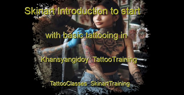 Skinart Introduction to start with basic tattooing in Khansyangidoy | TattooTraining | TattooClasses | SkinartTraining-Russia