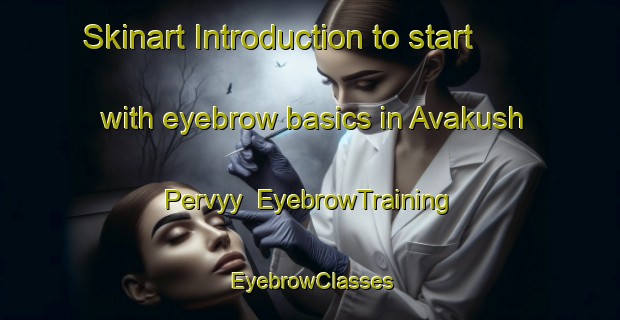 Skinart Introduction to start with eyebrow basics in Avakush Pervyy | EyebrowTraining | EyebrowClasses | SkinartTraining-Russia