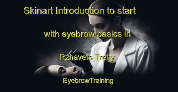 Skinart Introduction to start with eyebrow basics in Rzhavets Tretiy | EyebrowTraining | EyebrowClasses | SkinartTraining-Russia