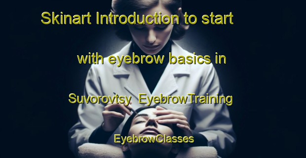 Skinart Introduction to start with eyebrow basics in Suvorovtsy | EyebrowTraining | EyebrowClasses | SkinartTraining-Russia