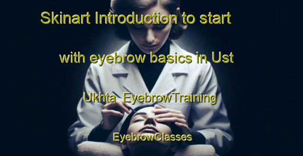 Skinart Introduction to start with eyebrow basics in Ust  Ukhta | EyebrowTraining | EyebrowClasses | SkinartTraining-Russia