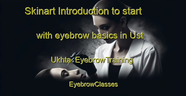 Skinart Introduction to start with eyebrow basics in Ust  Ukhta | EyebrowTraining | EyebrowClasses | SkinartTraining-Russia