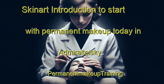 Skinart Introduction to start with permanent makeup today in Admiralteisky | #PermanentmakeupTraining #PermanentmakeupClasses #SkinartTraining-Russia