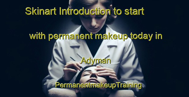 Skinart Introduction to start with permanent makeup today in Adyman | #PermanentmakeupTraining #PermanentmakeupClasses #SkinartTraining-Russia