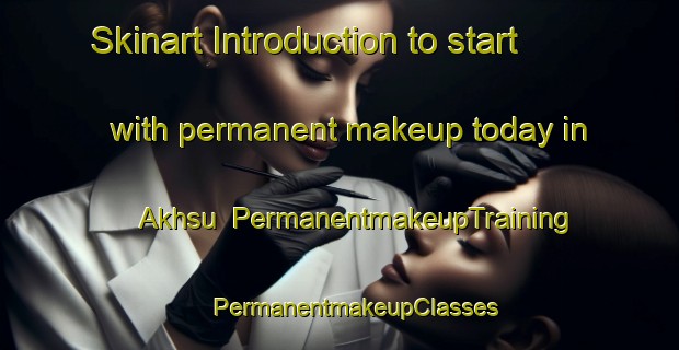 Skinart Introduction to start with permanent makeup today in Akhsu | #PermanentmakeupTraining #PermanentmakeupClasses #SkinartTraining-Russia