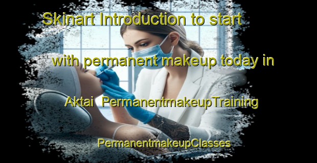 Skinart Introduction to start with permanent makeup today in Aktai | PermanentmakeupTraining | PermanentmakeupClasses | SkinartTraining-Russia