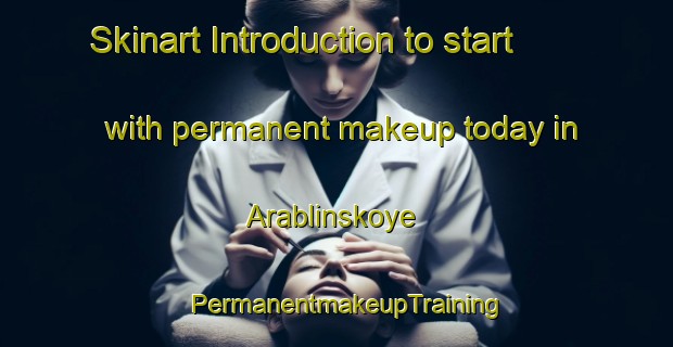 Skinart Introduction to start with permanent makeup today in Arablinskoye | PermanentmakeupTraining | PermanentmakeupClasses | SkinartTraining-Russia