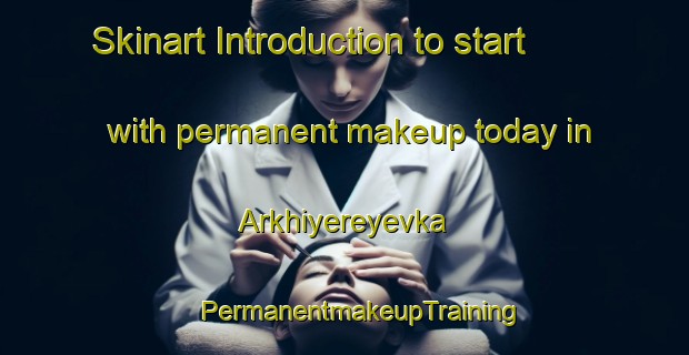 Skinart Introduction to start with permanent makeup today in Arkhiyereyevka | #PermanentmakeupTraining #PermanentmakeupClasses #SkinartTraining-Russia