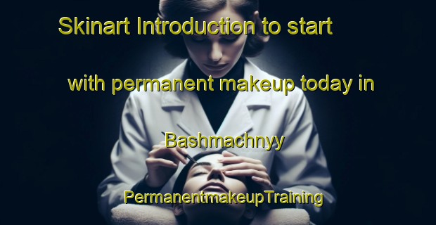 Skinart Introduction to start with permanent makeup today in Bashmachnyy | PermanentmakeupTraining | PermanentmakeupClasses | SkinartTraining-Russia