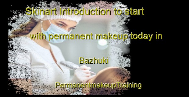 Skinart Introduction to start with permanent makeup today in Bazhuki | #PermanentmakeupTraining #PermanentmakeupClasses #SkinartTraining-Russia