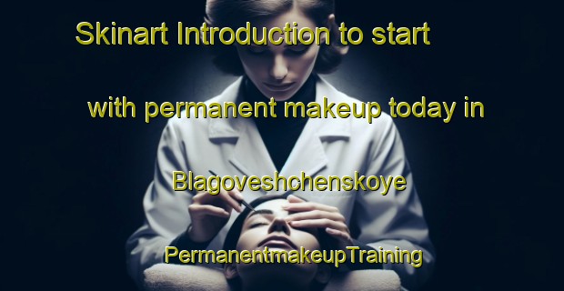 Skinart Introduction to start with permanent makeup today in Blagoveshchenskoye | #PermanentmakeupTraining #PermanentmakeupClasses #SkinartTraining-Russia