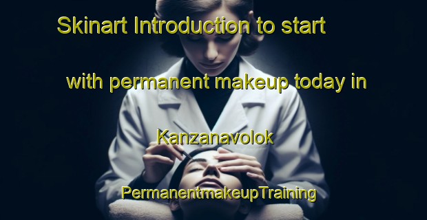 Skinart Introduction to start with permanent makeup today in Kanzanavolok | PermanentmakeupTraining | PermanentmakeupClasses | SkinartTraining-Russia