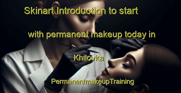 Skinart Introduction to start with permanent makeup today in Khilovka | PermanentmakeupTraining | PermanentmakeupClasses | SkinartTraining-Russia