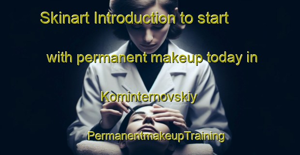 Skinart Introduction to start with permanent makeup today in Kominternovskiy | #PermanentmakeupTraining #PermanentmakeupClasses #SkinartTraining-Russia