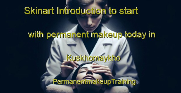 Skinart Introduction to start with permanent makeup today in Kuskhomaykho | #PermanentmakeupTraining #PermanentmakeupClasses #SkinartTraining-Russia