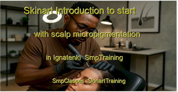 Skinart Introduction to start with scalp micropigmentation in Ignatenki | SmpTraining | SmpClasses | SkinartTraining-Russia