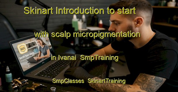 Skinart Introduction to start with scalp micropigmentation in Ivanai | SmpTraining | SmpClasses | SkinartTraining-Russia