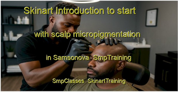 Skinart Introduction to start with scalp micropigmentation in Samsonova | SmpTraining | SmpClasses | SkinartTraining-Russia