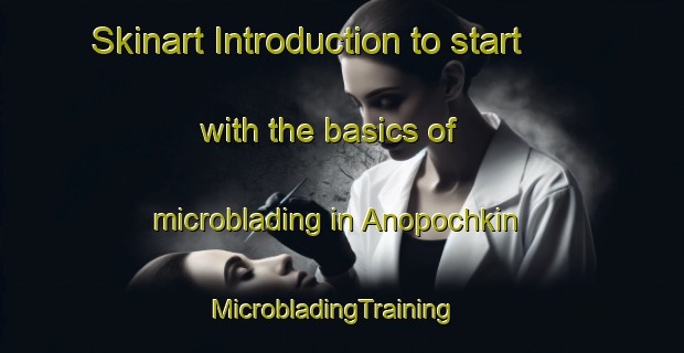 Skinart Introduction to start with the basics of microblading in Anopochkin | MicrobladingTraining | MicrobladingClasses | SkinartTraining-Russia