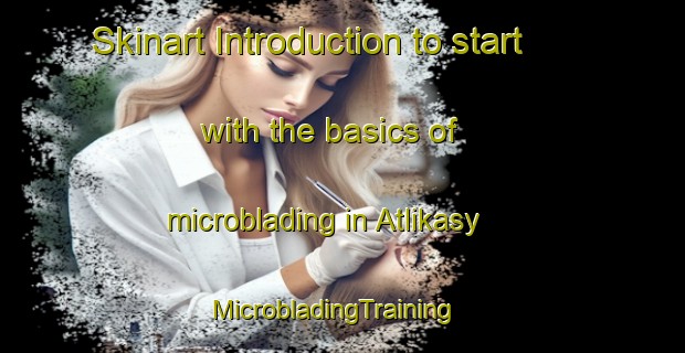 Skinart Introduction to start with the basics of microblading in Atlikasy | MicrobladingTraining | MicrobladingClasses | SkinartTraining-Russia