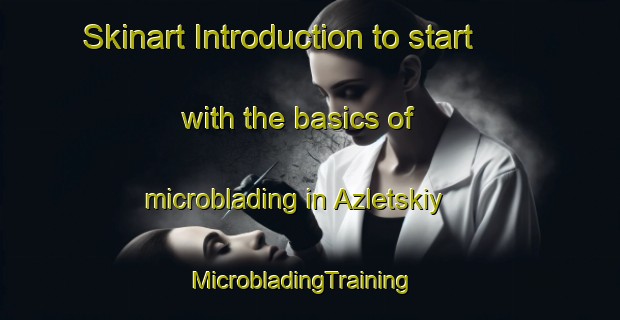 Skinart Introduction to start with the basics of microblading in Azletskiy | MicrobladingTraining | MicrobladingClasses | SkinartTraining-Russia