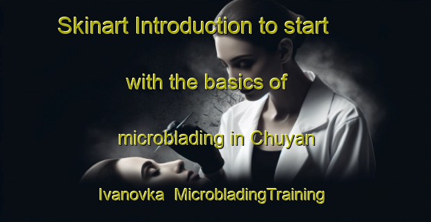 Skinart Introduction to start with the basics of microblading in Chuyan Ivanovka | MicrobladingTraining | MicrobladingClasses | SkinartTraining-Russia