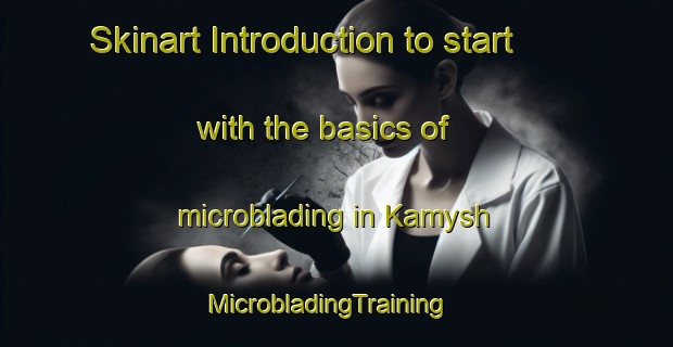 Skinart Introduction to start with the basics of microblading in Kamysh | MicrobladingTraining | MicrobladingClasses | SkinartTraining-Russia
