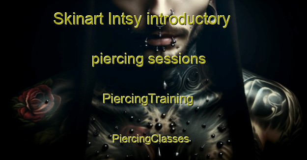 Skinart Intsy introductory piercing sessions | PiercingTraining | PiercingClasses | SkinartTraining-Russia